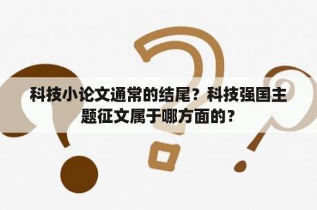 科技小论文通常的结尾？科技强国主题征文属于哪方面的？