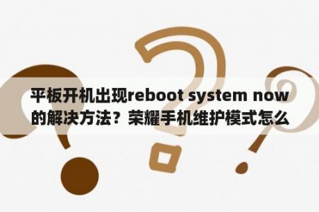 平板开机出现reboot system now的解决方法？荣耀手机维护模式怎么解除？