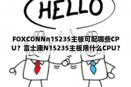 FOXCONNn15235主板可配哪些CPU？富士康N15235主板用什么CPU？