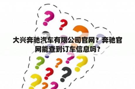 大兴奔驰汽车有限公司官网？奔驰官网能查到订车信息吗？