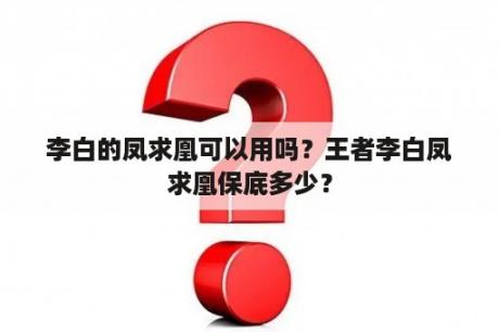 李白的凤求凰可以用吗？王者李白凤求凰保底多少？