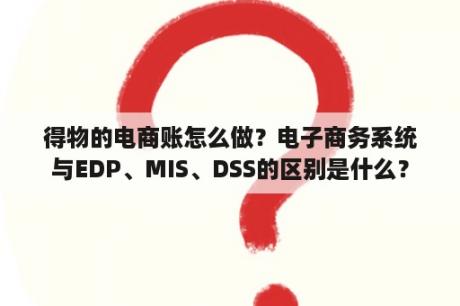 得物的电商账怎么做？电子商务系统与EDP、MIS、DSS的区别是什么？