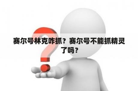 赛尔号林克咋抓？赛尔号不能抓精灵了吗？