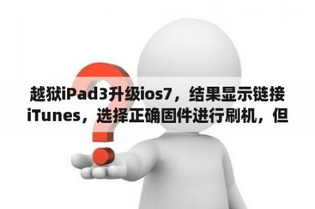 越狱iPad3升级ios7，结果显示链接iTunes，选择正确固件进行刷机，但是iTunes提示固件文件不兼容，怎么破？尤里的复仇win11不兼容怎么办？