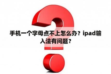 手机一个字母点不上怎么办？ipad输入法有问题？