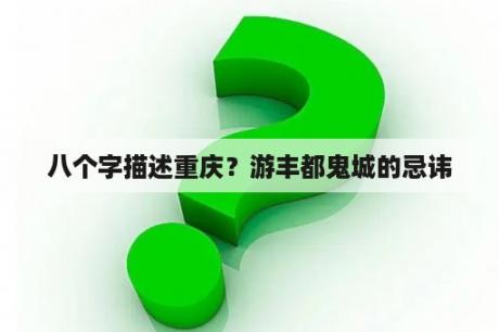 八个字描述重庆？游丰都鬼城的忌讳