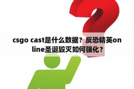 csgo cast是什么数据？反恐精英online圣诞毁灭如何强化？