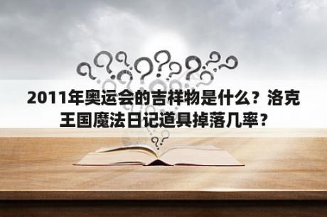 2011年奥运会的吉祥物是什么？洛克王国魔法日记道具掉落几率？