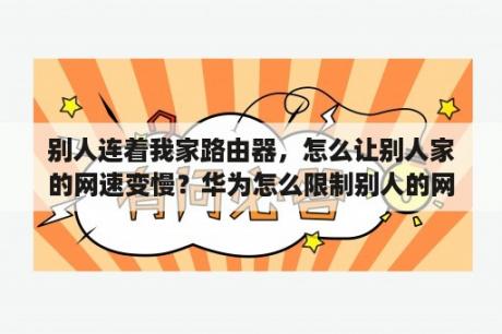 别人连着我家路由器，怎么让别人家的网速变慢？华为怎么限制别人的网速？