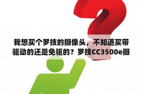 我想买个罗技的摄像头，不知道买带驱动的还是免驱的？罗技CC3500e摄像头怎样安装驱动？