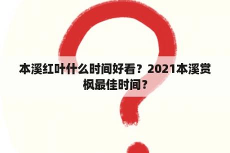 本溪红叶什么时间好看？2021本溪赏枫最佳时间？