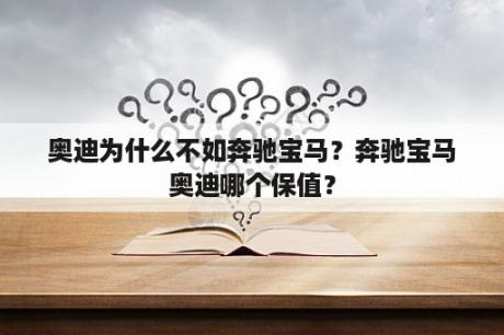 奥迪为什么不如奔驰宝马？奔驰宝马奥迪哪个保值？