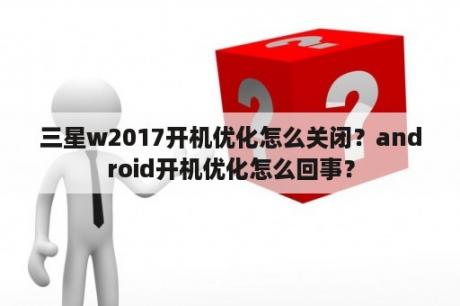 三星w2017开机优化怎么关闭？android开机优化怎么回事？