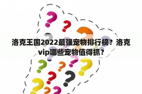 洛克王国2022最强宠物排行榜？洛克vip哪些宠物值得抓？