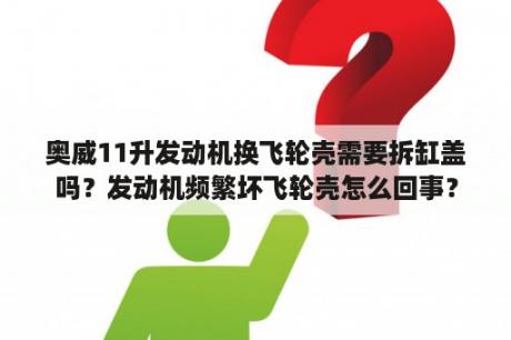 奥威11升发动机换飞轮壳需要拆缸盖吗？发动机频繁坏飞轮壳怎么回事？