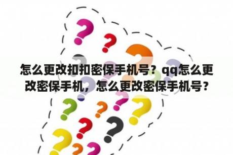 怎么更改扣扣密保手机号？qq怎么更改密保手机，怎么更改密保手机号？