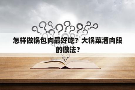 怎样做锅包肉最好吃？大锅菜溜肉段的做法？