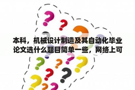 本科，机械设计制造及其自动化毕业论文选什么题目简单一些，网络上可以借鉴的？电子商务毕业论文选题推荐？