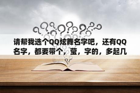 请帮我选个QQ炫舞名字吧，还有QQ名字，都要带个，莹，字的，多起几个，谢谢？求个好听的炫舞名字？