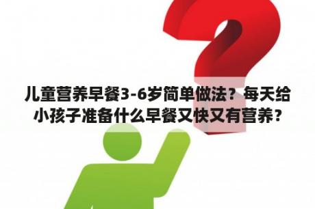 儿童营养早餐3-6岁简单做法？每天给小孩子准备什么早餐又快又有营养？