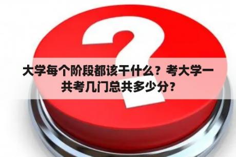 大学每个阶段都该干什么？考大学一共考几门总共多少分？