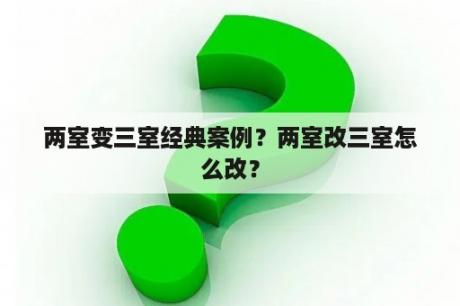 两室变三室经典案例？两室改三室怎么改？