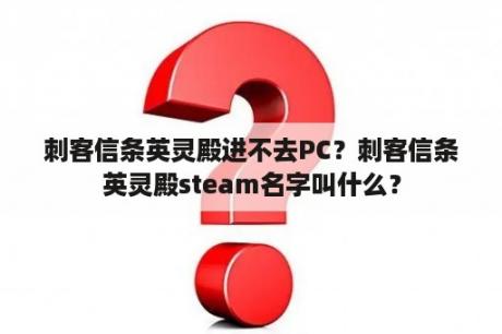 刺客信条英灵殿进不去PC？刺客信条英灵殿steam名字叫什么？