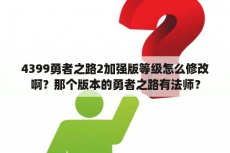 4399勇者之路2加强版等级怎么修改啊？那个版本的勇者之路有法师？