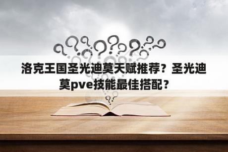 洛克王国圣光迪莫天赋推荐？圣光迪莫pve技能最佳搭配？