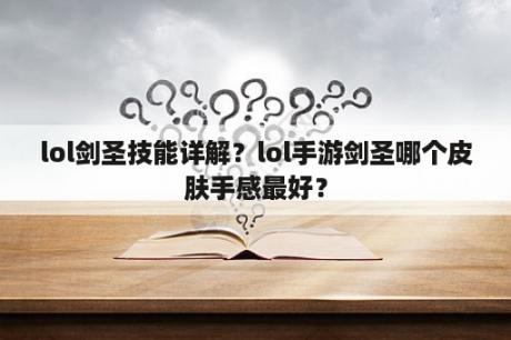 lol剑圣技能详解？lol手游剑圣哪个皮肤手感最好？