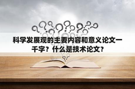 科学发展观的主要内容和意义论文一千字？什么是技术论文？