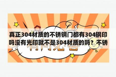 真正304材质的不锈钢门都有304钢印吗没有光印就不是304材质的吗？不锈钢304门一平米价格？