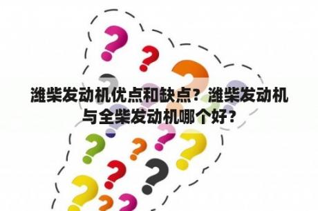 潍柴发动机优点和缺点？潍柴发动机与全柴发动机哪个好？