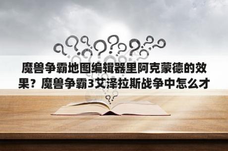 魔兽争霸地图编辑器里阿克蒙德的效果？魔兽争霸3艾泽拉斯战争中怎么才能用阿克蒙德啊？