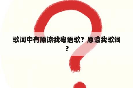 歌词中有原谅我粤语歌？原谅我歌词？