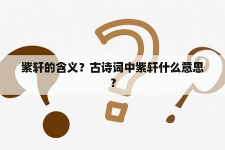 紫轩的含义？古诗词中紫轩什么意思？