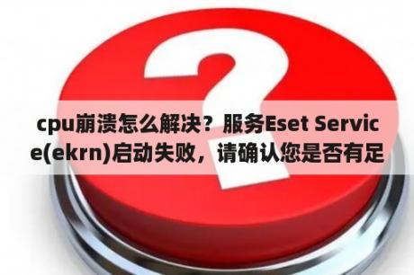 cpu崩溃怎么解决？服务Eset Service(ekrn)启动失败，请确认您是否有足够权限来启动系统服务？