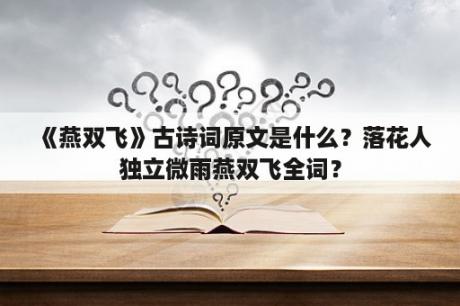 《燕双飞》古诗词原文是什么？落花人独立微雨燕双飞全词？