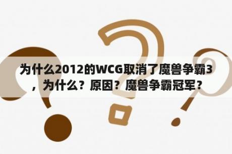 为什么2012的WCG取消了魔兽争霸3，为什么？原因？魔兽争霸冠军？