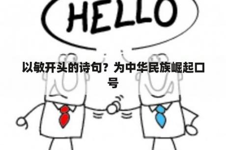 以敏开头的诗句？为中华民族崛起口号