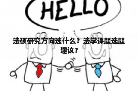 法硕研究方向选什么？法学课题选题建议？