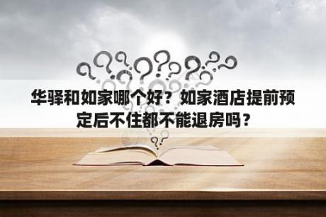 华驿和如家哪个好？如家酒店提前预定后不住都不能退房吗？