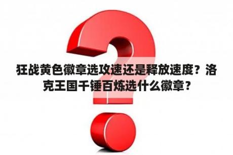 狂战黄色徽章选攻速还是释放速度？洛克王国千锤百炼选什么徽章？