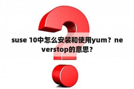 suse 10中怎么安装和使用yum？neverstop的意思？