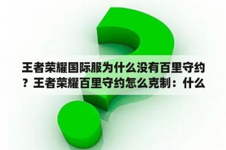 王者荣耀国际服为什么没有百里守约？王者荣耀百里守约怎么克制：什么英雄可以压制百里守约？