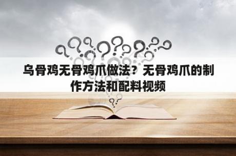 乌骨鸡无骨鸡爪做法？无骨鸡爪的制作方法和配料视频