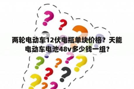 两轮电动车12伏电瓶单块价格？天能电动车电池48v多少钱一组？