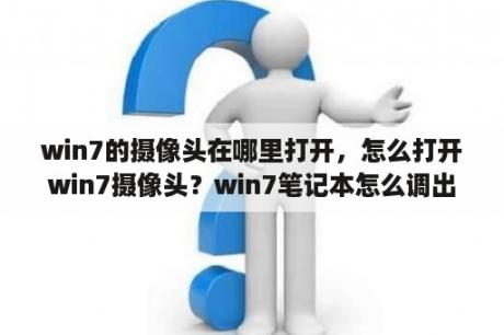 win7的摄像头在哪里打开，怎么打开win7摄像头？win7笔记本怎么调出自带摄像头？