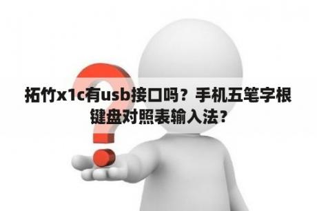 拓竹x1c有usb接口吗？手机五笔字根键盘对照表输入法？