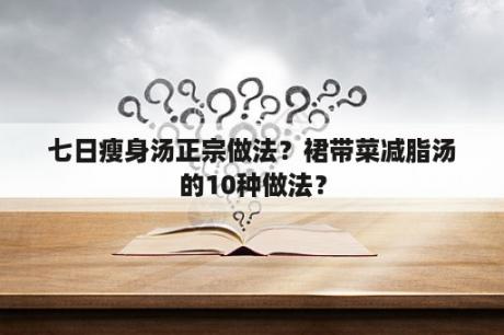 七日瘦身汤正宗做法？裙带菜减脂汤的10种做法？